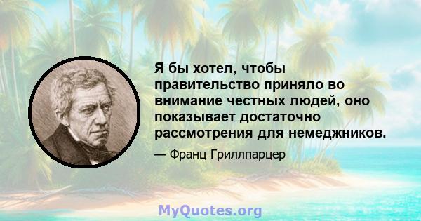 Я бы хотел, чтобы правительство приняло во внимание честных людей, оно показывает достаточно рассмотрения для немеджников.