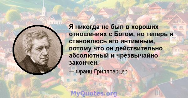 Я никогда не был в хороших отношениях с Богом, но теперь я становлюсь его интимным, потому что он действительно абсолютный и чрезвычайно закончен.