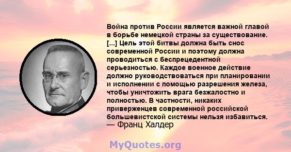 Война против России является важной главой в борьбе немецкой страны за существование. [...] Цель этой битвы должна быть снос современной России и поэтому должна проводиться с беспрецедентной серьезностью. Каждое военное 