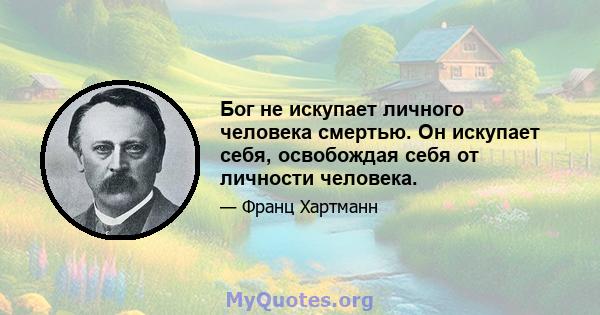 Бог не искупает личного человека смертью. Он искупает себя, освобождая себя от личности человека.