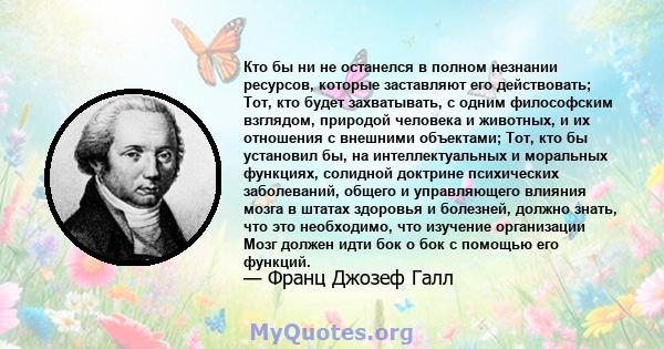 Кто бы ни не останелся в полном незнании ресурсов, которые заставляют его действовать; Тот, кто будет захватывать, с одним философским взглядом, природой человека и животных, и их отношения с внешними объектами; Тот,