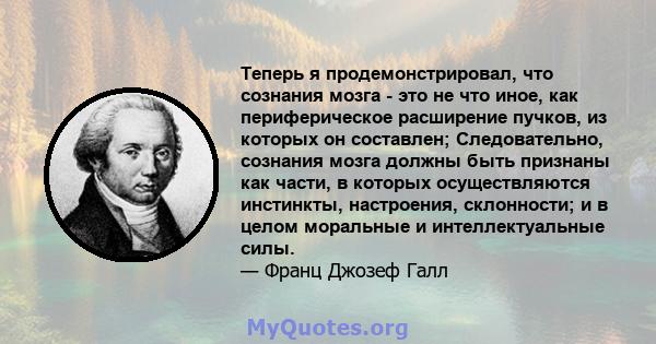 Теперь я продемонстрировал, что сознания мозга - это не что иное, как периферическое расширение пучков, из которых он составлен; Следовательно, сознания мозга должны быть признаны как части, в которых осуществляются