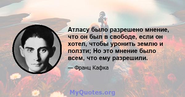 Атласу было разрешено мнение, что он был в свободе, если он хотел, чтобы уронить землю и ползти; Но это мнение было всем, что ему разрешили.