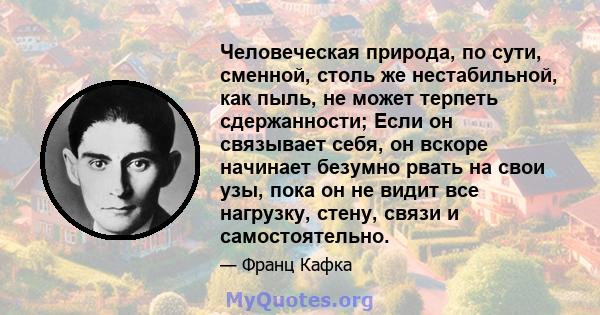 Человеческая природа, по сути, сменной, столь же нестабильной, как пыль, не может терпеть сдержанности; Если он связывает себя, он вскоре начинает безумно рвать на свои узы, пока он не видит все нагрузку, стену, связи и 