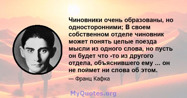 Чиновники очень образованы, но односторонними; В своем собственном отделе чиновник может понять целые поезда мысли из одного слова, но пусть он будет что -то из другого отдела, объяснившего ему ... он не поймет ни слова 