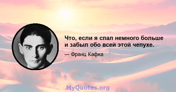 Что, если я спал немного больше и забыл обо всей этой чепухе.