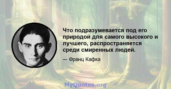 Что подразумевается под его природой для самого высокого и лучшего, распространяется среди смиренных людей.