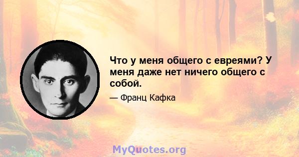 Что у меня общего с евреями? У меня даже нет ничего общего с собой.