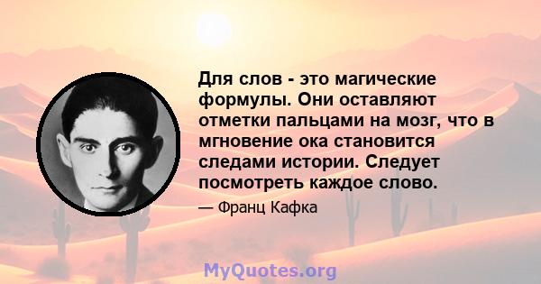 Для слов - это магические формулы. Они оставляют отметки пальцами на мозг, что в мгновение ока становится следами истории. Следует посмотреть каждое слово.