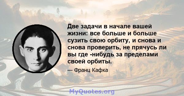 Две задачи в начале вашей жизни: все больше и больше сузить свою орбиту, и снова и снова проверить, не прячусь ли вы где -нибудь за пределами своей орбиты.