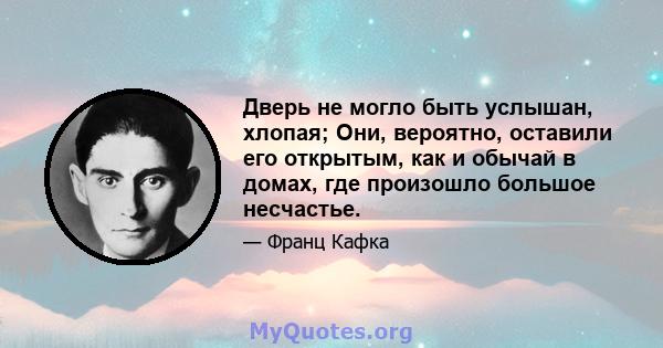 Дверь не могло быть услышан, хлопая; Они, вероятно, оставили его открытым, как и обычай в домах, где произошло большое несчастье.