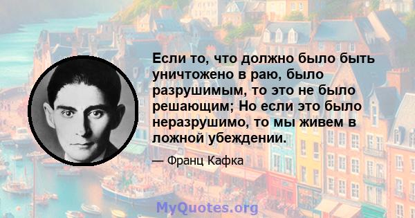 Если то, что должно было быть уничтожено в раю, было разрушимым, то это не было решающим; Но если это было неразрушимо, то мы живем в ложной убеждении.