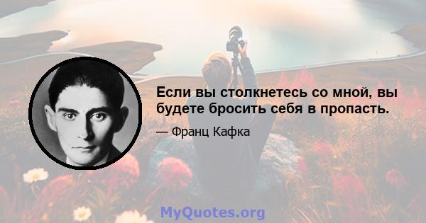 Если вы столкнетесь со мной, вы будете бросить себя в пропасть.