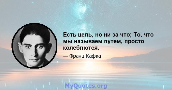 Есть цель, но ни за что; То, что мы называем путем, просто колеблются.