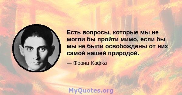 Есть вопросы, которые мы не могли бы пройти мимо, если бы мы не были освобождены от них самой нашей природой.