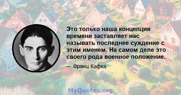 Это только наша концепция времени заставляет нас называть последнее суждение с этим именем. На самом деле это своего рода военное положение.