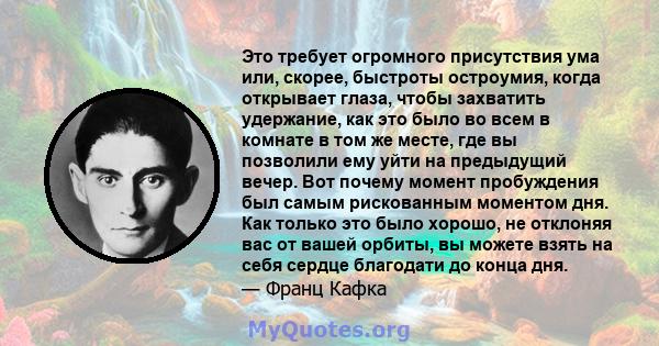 Это требует огромного присутствия ума или, скорее, быстроты остроумия, когда открывает глаза, чтобы захватить удержание, как это было во всем в комнате в том же месте, где вы позволили ему уйти на предыдущий вечер. Вот