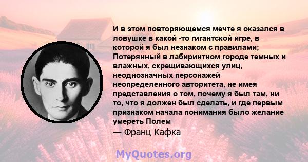 И в этом повторяющемся мечте я оказался в ловушке в какой -то гигантской игре, в которой я был незнаком с правилами; Потерянный в лабиринтном городе темных и влажных, скрещивающихся улиц, неоднозначных персонажей