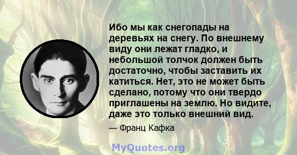 Ибо мы как снегопады на деревьях на снегу. По внешнему виду они лежат гладко, и небольшой толчок должен быть достаточно, чтобы заставить их катиться. Нет, это не может быть сделано, потому что они твердо приглашены на