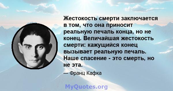 Жестокость смерти заключается в том, что она приносит реальную печаль конца, но не конец. Величайшая жестокость смерти: кажущийся конец вызывает реальную печаль. Наше спасение - это смерть, но не эта.