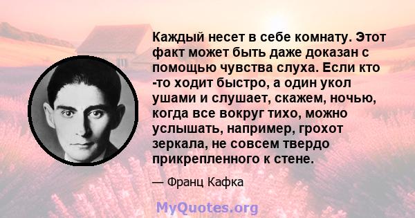 Каждый несет в себе комнату. Этот факт может быть даже доказан с помощью чувства слуха. Если кто -то ходит быстро, а один укол ушами и слушает, скажем, ночью, когда все вокруг тихо, можно услышать, например, грохот