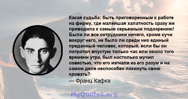 Какая судьба: быть приговоренным к работе на фирму, где малейшая халатность сразу же приводила к самым серьезным подозрению! Были ли все сотрудники ничего, кроме кучи вокруг него, не было ли среди них единый преданный