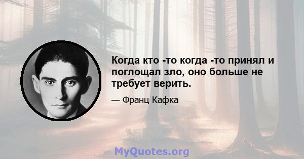 Когда кто -то когда -то принял и поглощал зло, оно больше не требует верить.