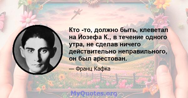 Кто -то, должно быть, клеветал на Йозефа К., в течение одного утра, не сделав ничего действительно неправильного, он был арестован.