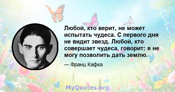 Любой, кто верит, не может испытать чудеса. С первого дня не видит звезд. Любой, кто совершает чудеса, говорит: я не могу позволить дать землю.