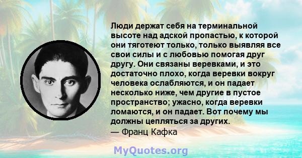 Люди держат себя на терминальной высоте над адской пропастью, к которой они тяготеют только, только выявляя все свои силы и с любовью помогая друг другу. Они связаны веревками, и это достаточно плохо, когда веревки