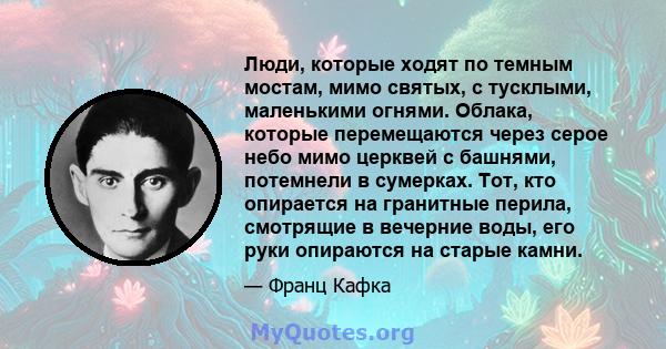 Люди, которые ходят по темным мостам, мимо святых, с тусклыми, маленькими огнями. Облака, которые перемещаются через серое небо мимо церквей с башнями, потемнели в сумерках. Тот, кто опирается на гранитные перила,