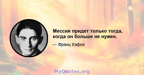 Мессия придет только тогда, когда он больше не нужен.