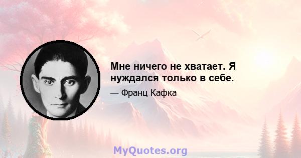 Мне ничего не хватает. Я нуждался только в себе.