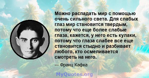 Можно распадать мир с помощью очень сильного света. Для слабых глаз мир становится твердым, потому что еще более слабые глаза, кажется, у него есть кулаки, потому что глаза слабее все еще становится стыдно и разбивает