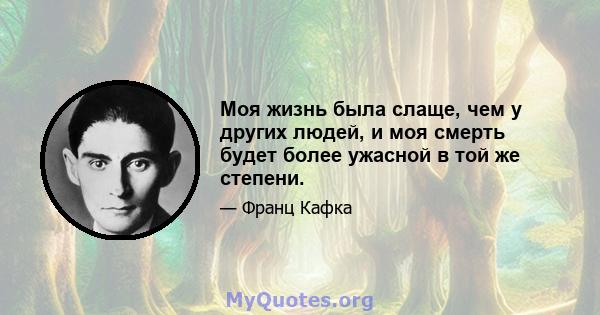 Моя жизнь была слаще, чем у других людей, и моя смерть будет более ужасной в той же степени.