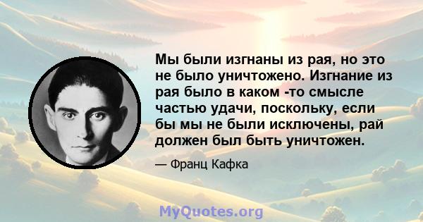 Мы были изгнаны из рая, но это не было уничтожено. Изгнание из рая было в каком -то смысле частью удачи, поскольку, если бы мы не были исключены, рай должен был быть уничтожен.