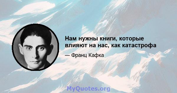 Нам нужны книги, которые влияют на нас, как катастрофа