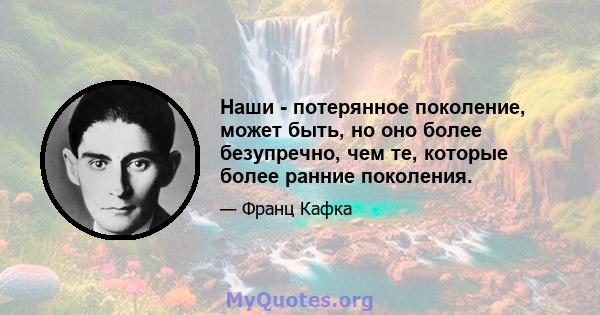 Наши - потерянное поколение, может быть, но оно более безупречно, чем те, которые более ранние поколения.