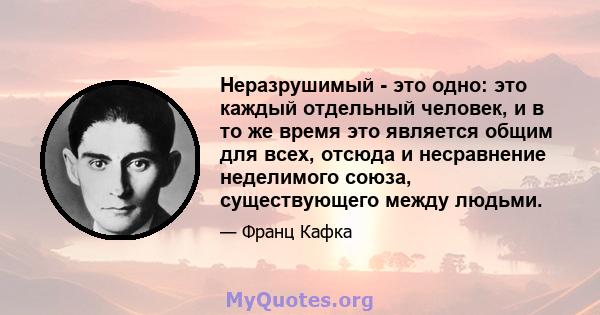 Неразрушимый - это одно: это каждый отдельный человек, и в то же время это является общим для всех, отсюда и несравнение неделимого союза, существующего между людьми.