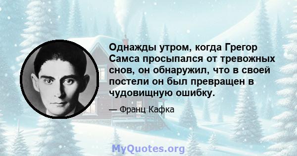 Однажды утром, когда Грегор Самса просыпался от тревожных снов, он обнаружил, что в своей постели он был превращен в чудовищную ошибку.