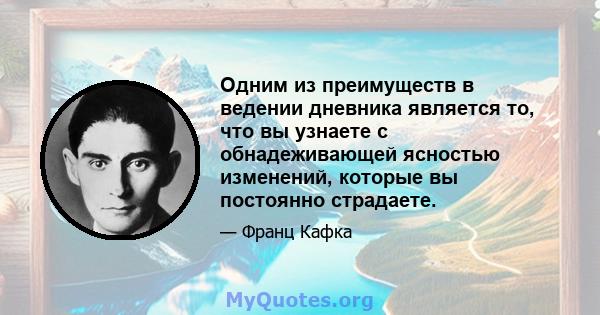 Одним из преимуществ в ведении дневника является то, что вы узнаете с обнадеживающей ясностью изменений, которые вы постоянно страдаете.