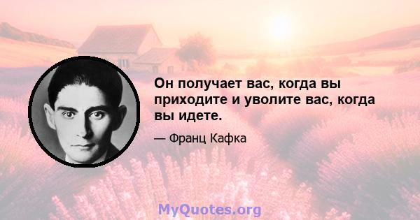 Он получает вас, когда вы приходите и уволите вас, когда вы идете.