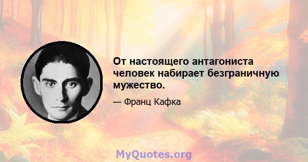 От настоящего антагониста человек набирает безграничную мужество.