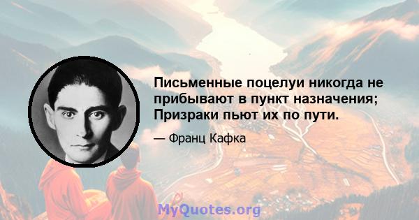 Письменные поцелуи никогда не прибывают в пункт назначения; Призраки пьют их по пути.