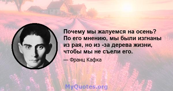 Почему мы жалуемся на осень? По его мнению, мы были изгнаны из рая, но из -за дерева жизни, чтобы мы не съели его.