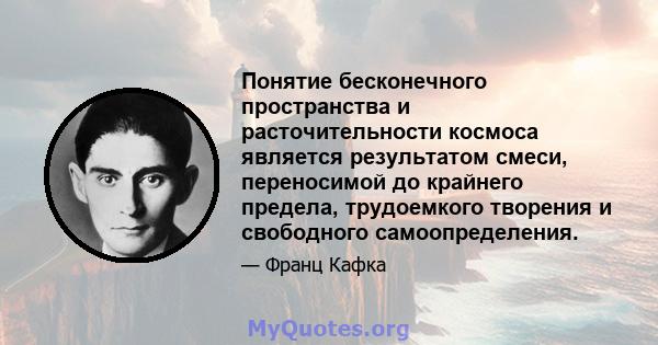 Понятие бесконечного пространства и расточительности космоса является результатом смеси, переносимой до крайнего предела, трудоемкого творения и свободного самоопределения.