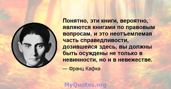 Понятно, эти книги, вероятно, являются книгами по правовым вопросам, и это неотъемлемая часть справедливости, дозившейся здесь, вы должны быть осуждены не только в невинности, но и в невежестве.