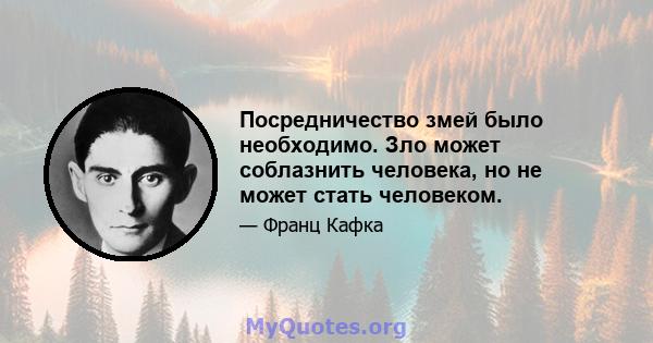 Посредничество змей было необходимо. Зло может соблазнить человека, но не может стать человеком.