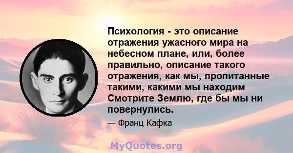 Психология - это описание отражения ужасного мира на небесном плане, или, более правильно, описание такого отражения, как мы, пропитанные такими, какими мы находим Смотрите Землю, где бы мы ни повернулись.