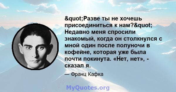 "Разве ты не хочешь присоединиться к нам?" Недавно меня спросили знакомый, когда он столкнулся с мной один после полуночи в кофейне, которая уже была почти покинута. «Нет, нет», - сказал я.